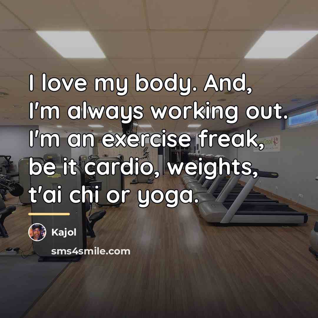“I love my body. And, I'm always working out. I'm…” quote by Kajol