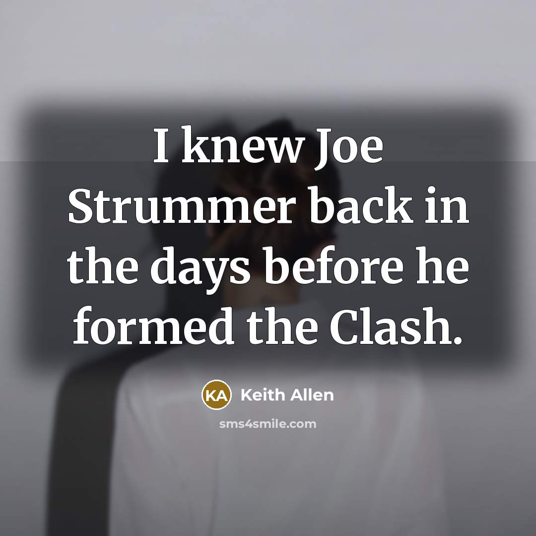 “I knew Joe Strummer back in the days before he…” quote by Keith Allen