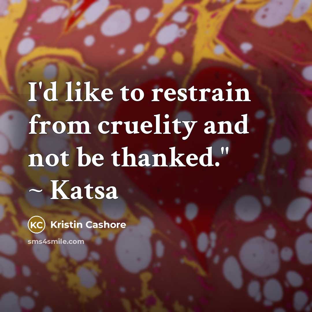“I'd like to restrain from cruelity and not be thanked."…” quote by Kristin Cashore