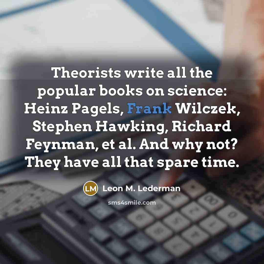 “Theorists write all the popular books on science: Heinz Pagels,…” quote by Leon M. Lederman