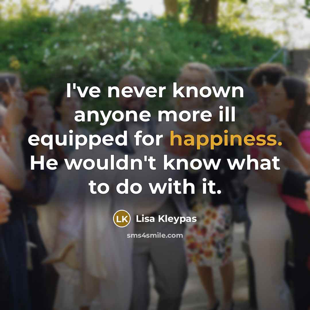 “I've never known anyone more ill equipped for happiness. He…” quote by Lisa Kleypas