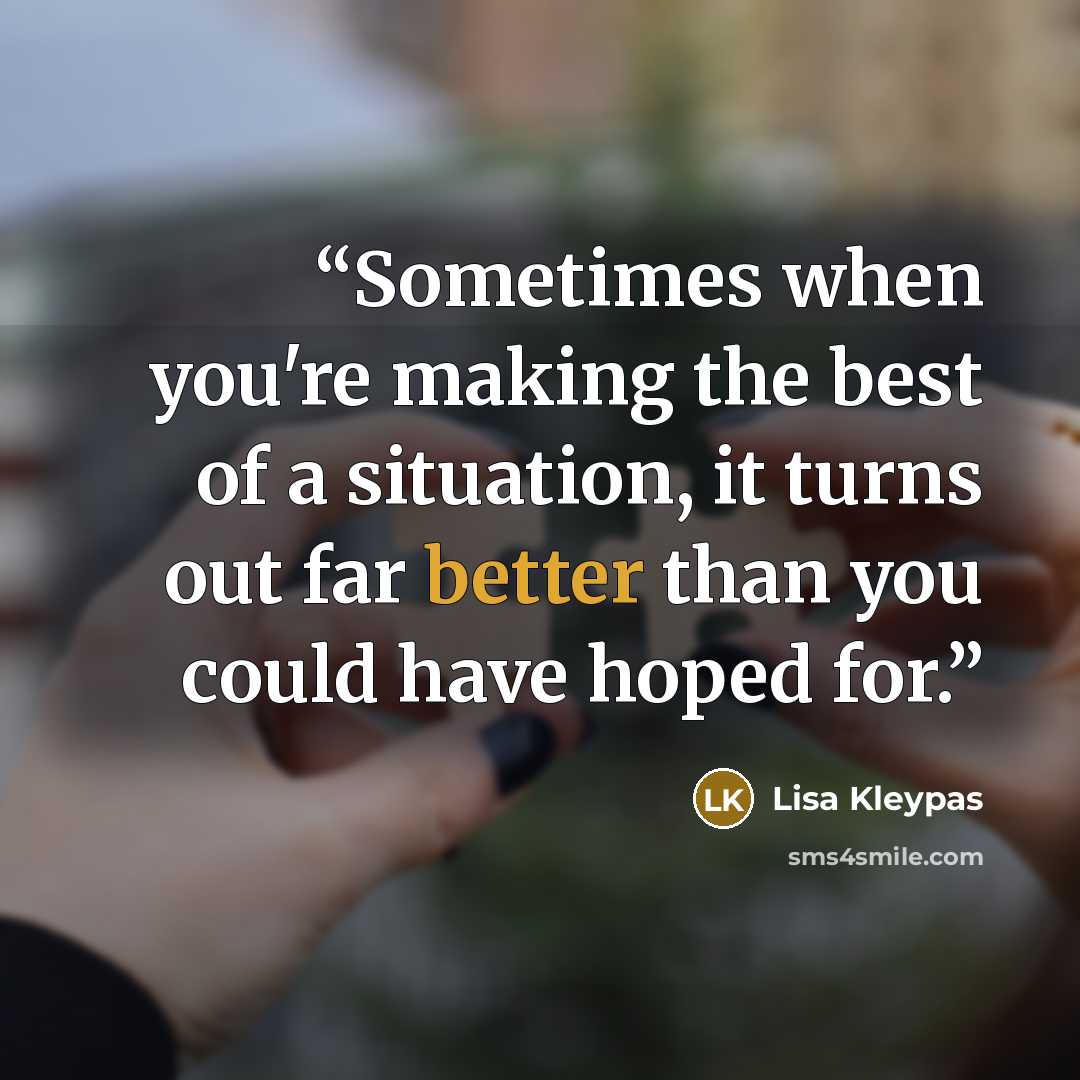 “Sometimes when you're making the best of a situation, it turns out far better than you could have hoped for.” quote by Lisa Kleypas