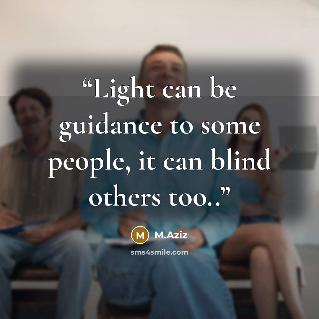 “Light can be guidance to some people, it can blind others too..” quote by M.Aziz