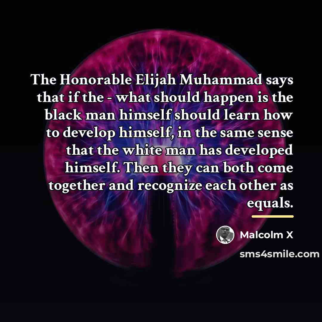 “The Honorable Elijah Muhammad says that if the - what…” quote by Malcolm X