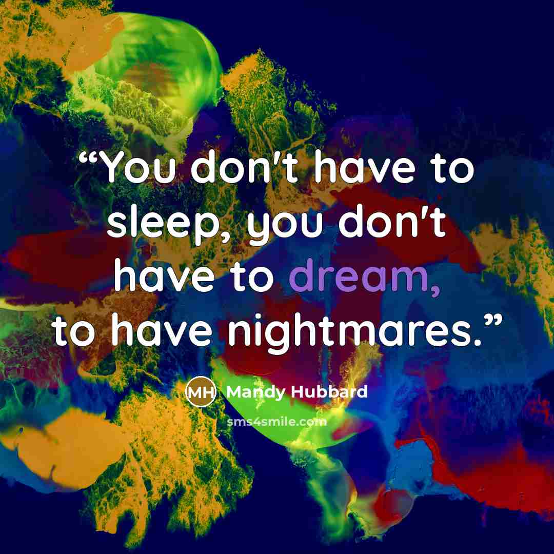 “You don't have to sleep, you don't have to dream, to have nightmares.” quote by Mandy Hubbard