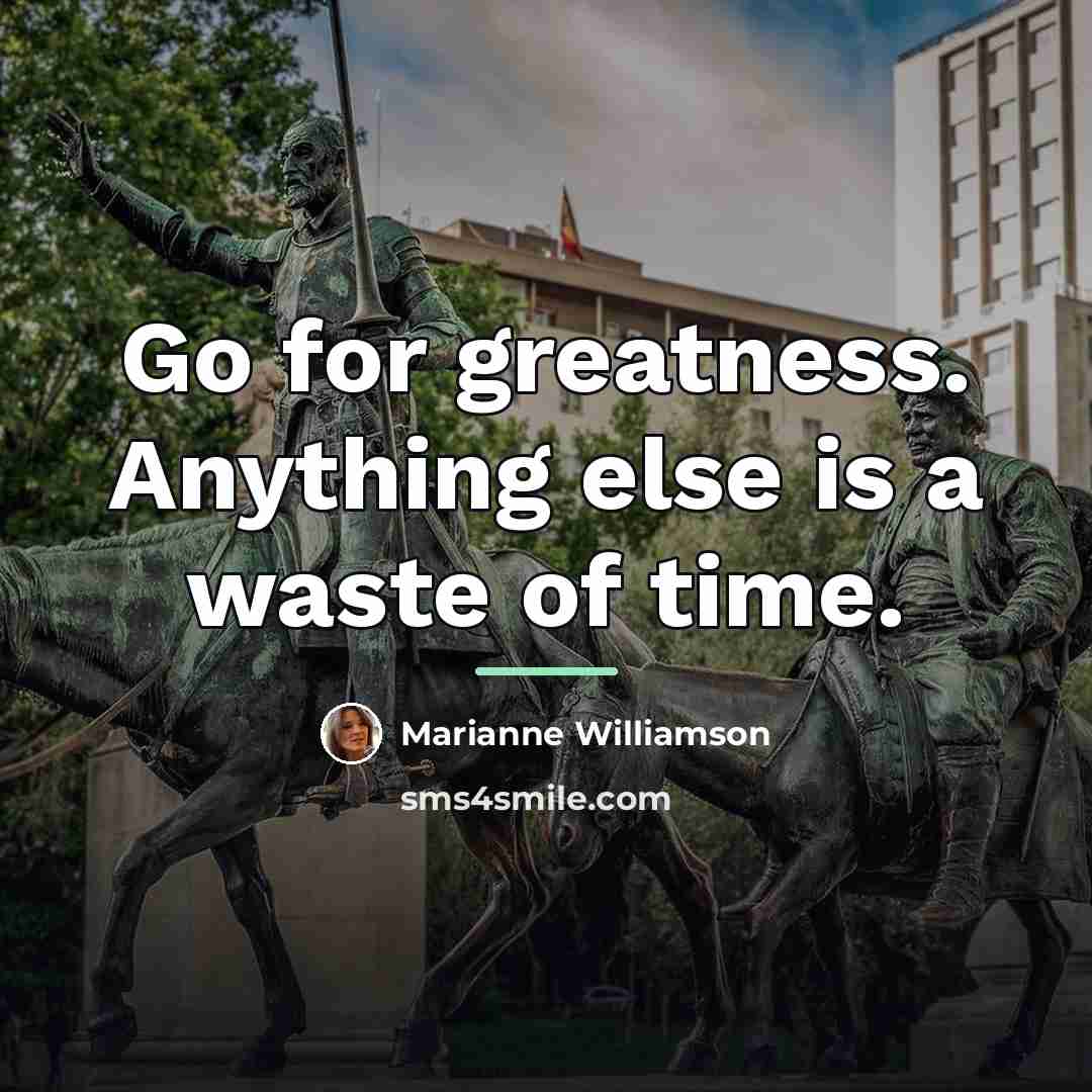 “Go for greatness. Anything else is a waste of time.…” quote by Marianne Williamson