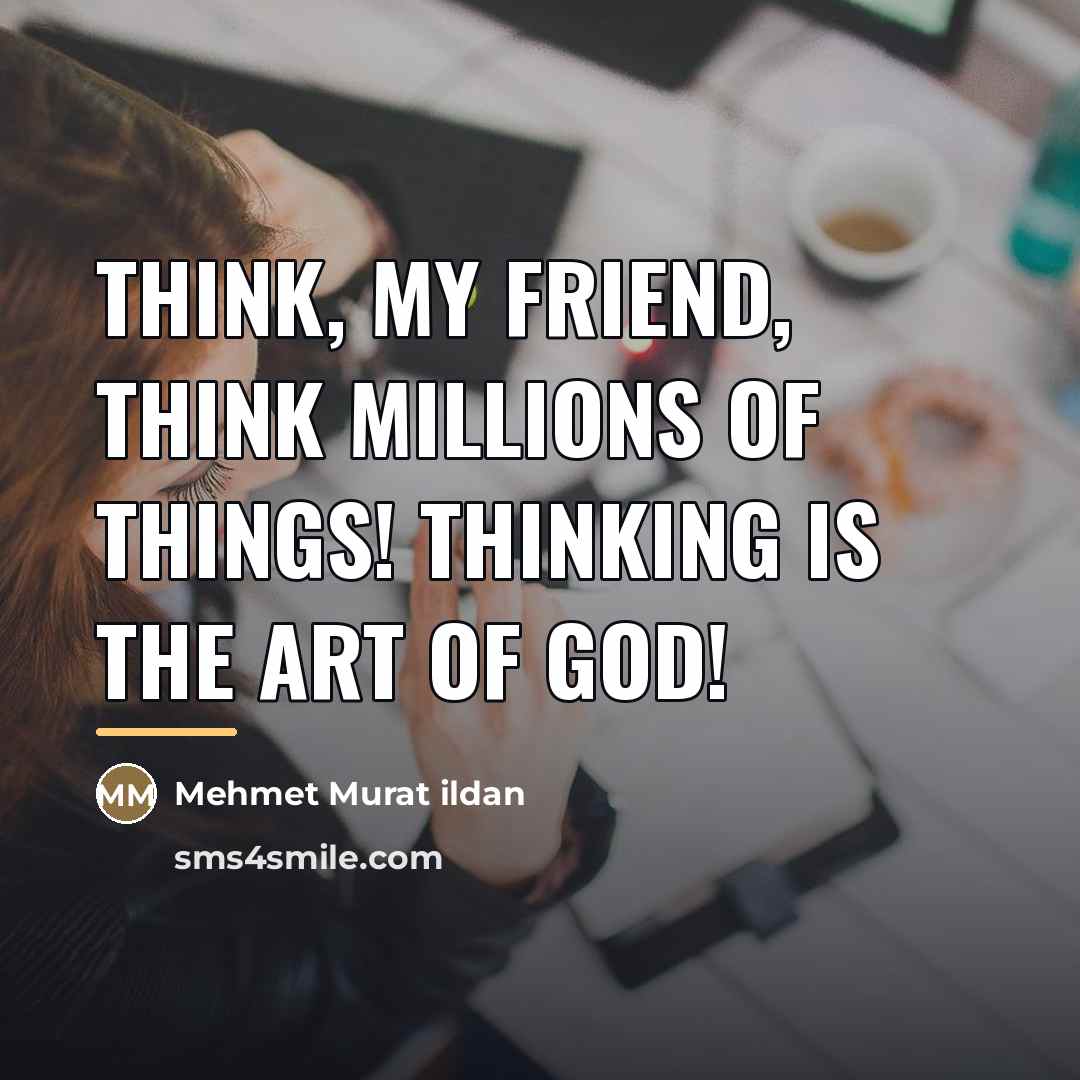 “Think, my friend, think millions of things! Thinking is the…” quote by Mehmet Murat Ildan