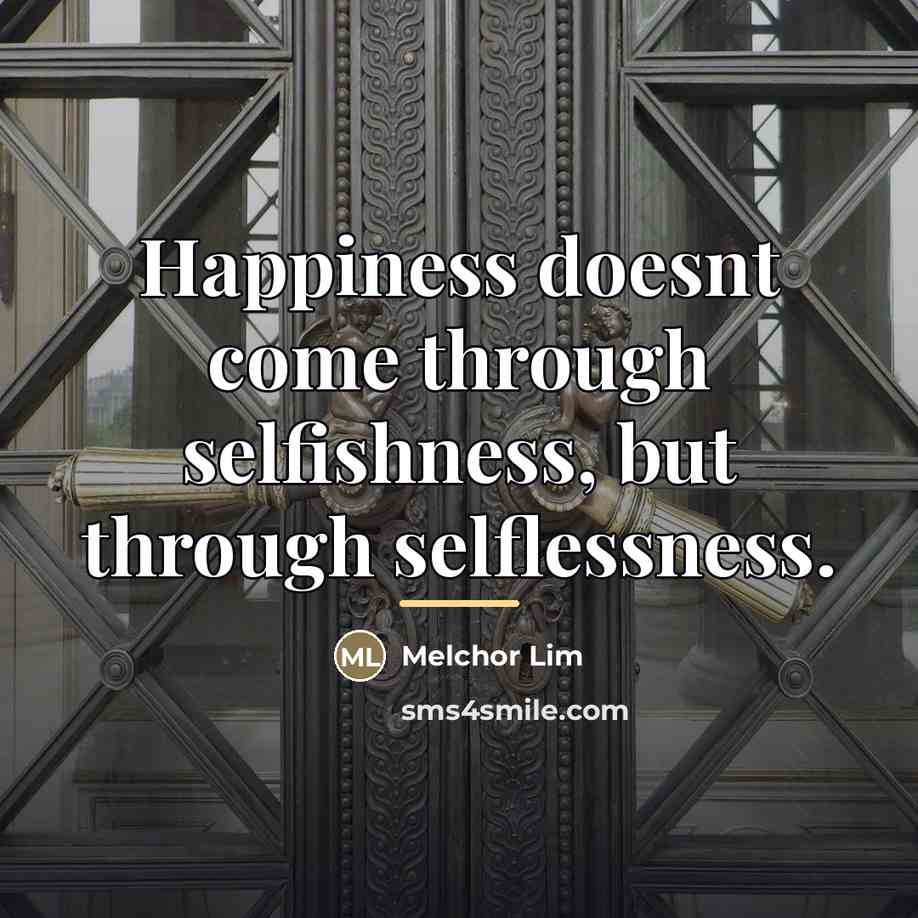 “Happiness doesnt come through selfishness, but through selflessness.…” quote by Melchor Lim