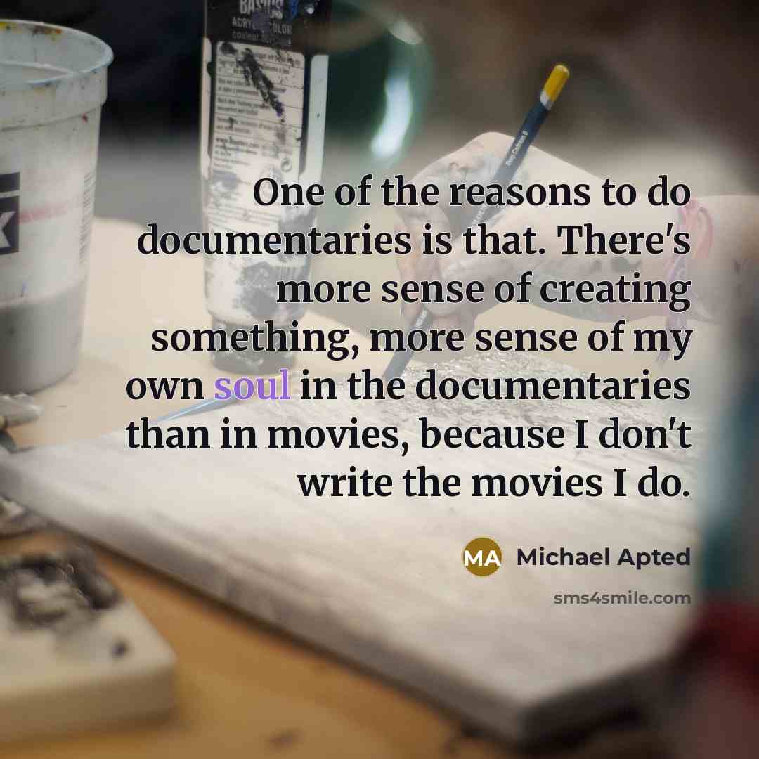 “One of the reasons to do documentaries is that. There's…” quote by Michael Apted
