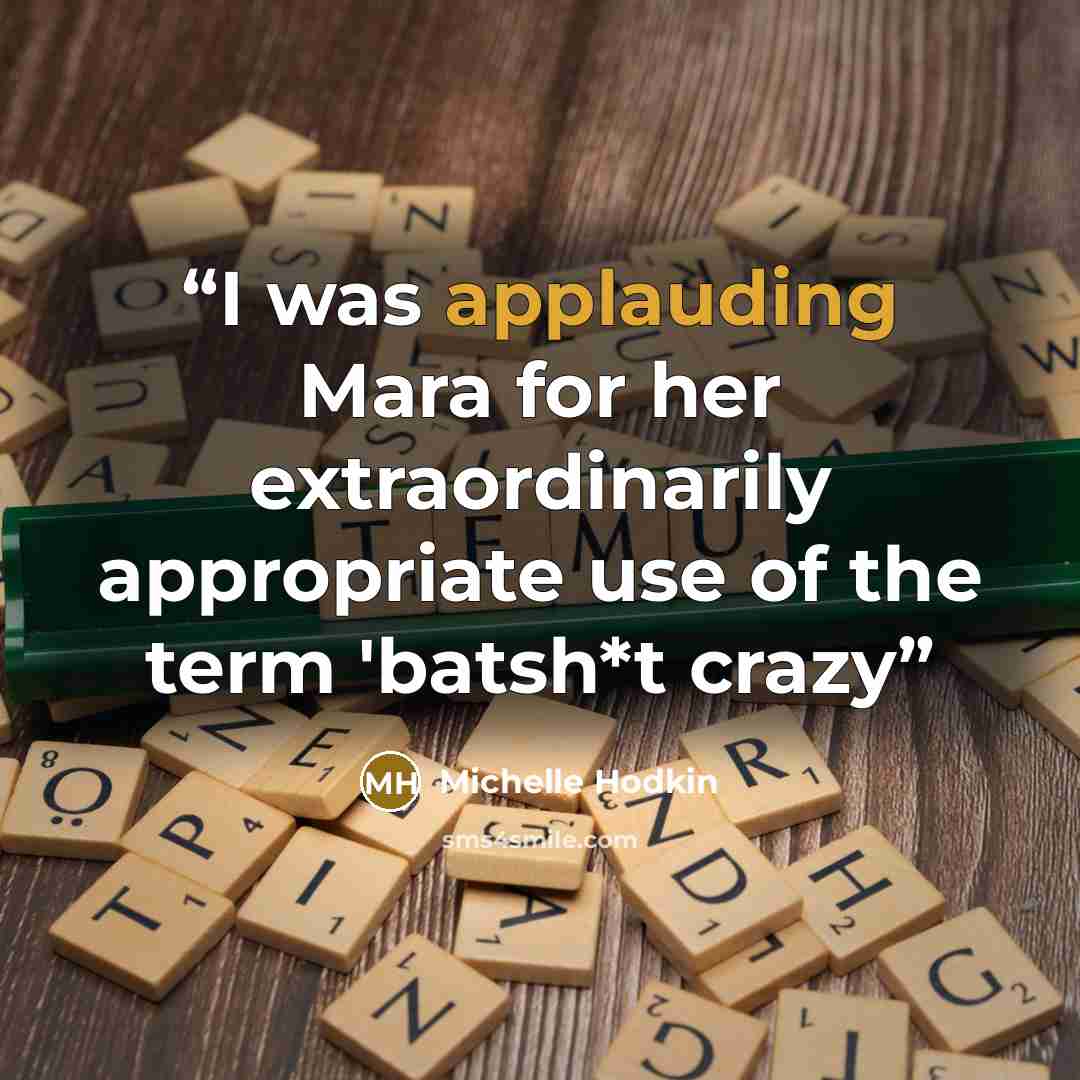 “I was applauding Mara for her extraordinarily appropriate use of the term 'batsh*t crazy” quote by Michelle Hodkin
