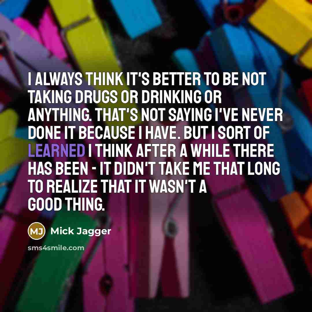 “I always think it's better to be not taking drugs…” quote by Mick Jagger