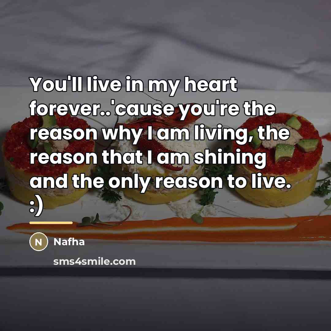 “You'll live in my heart forever..'cause you're the reason why…” quote by Nafha