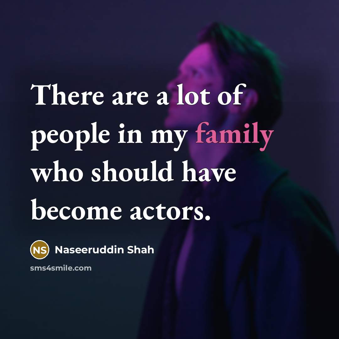 “There are a lot of people in my family who should have become actors.” quote by Naseeruddin Shah