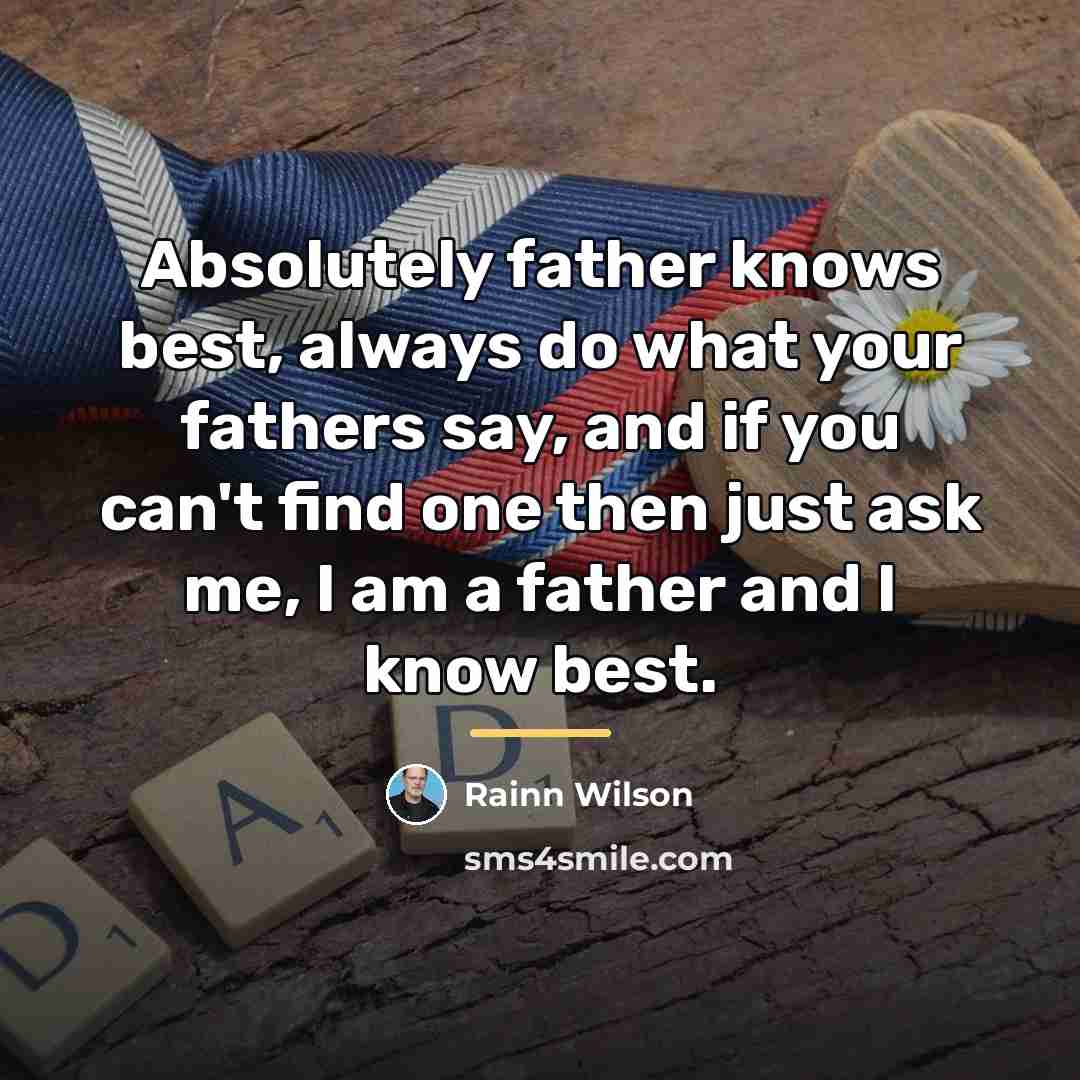 “Absolutely father knows best, always do what your fathers say,…” quote by Rainn Wilson
