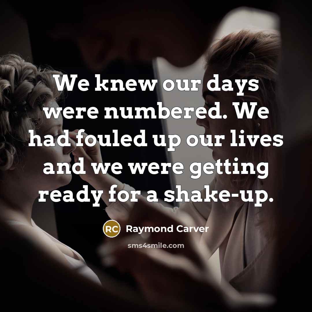 “We knew our days were numbered. We had fouled up…” quote by Raymond Carver