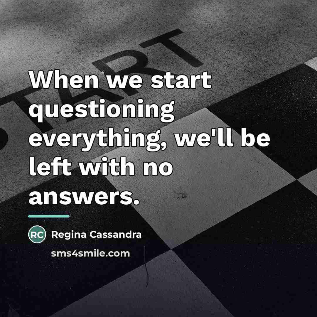 “When we start questioning everything, we'll be left with no…” quote by Regina Cassandra