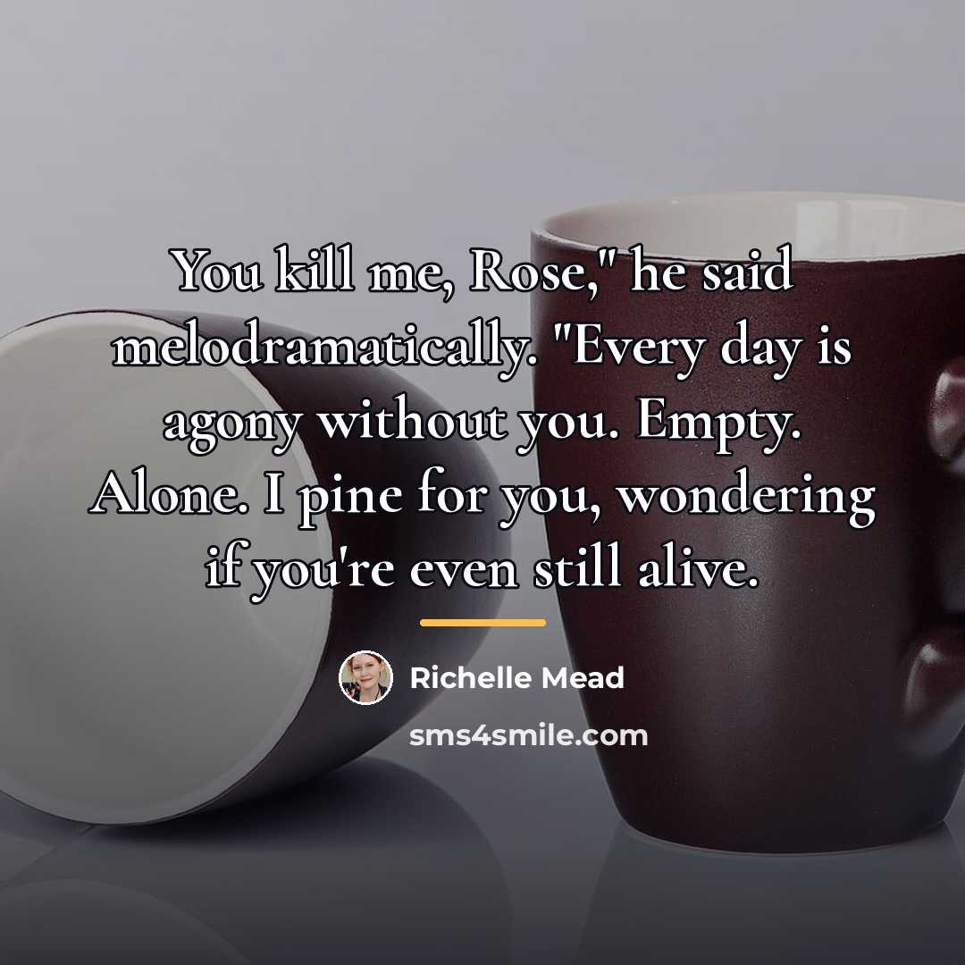 “You kill me, Rose," he said melodramatically. "Every day is…” quote by Richelle Mead