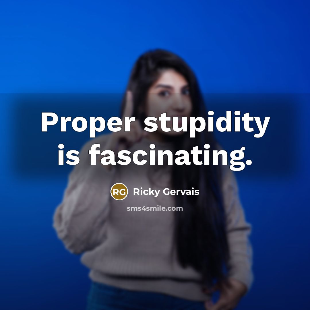“Proper stupidity is fascinating.…” quote by Ricky Gervais