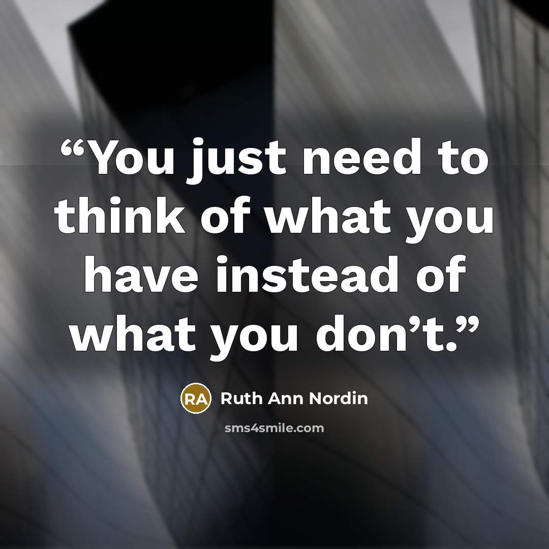 “You just need to think of what you have instead of what you don’t.” quote by Ruth Ann Nordin