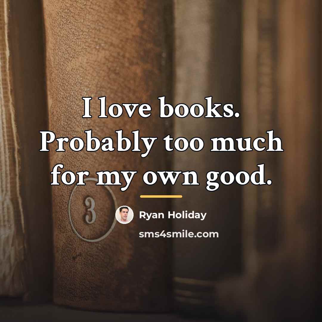 “I love books. Probably too much for my own good.…” quote by Ryan Holiday