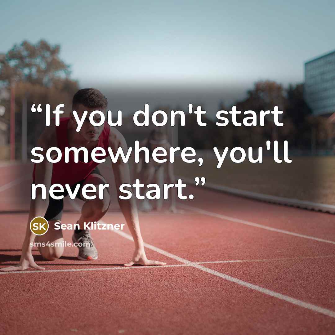 “If you don't start somewhere, you'll never start.” quote by Sean Klitzner