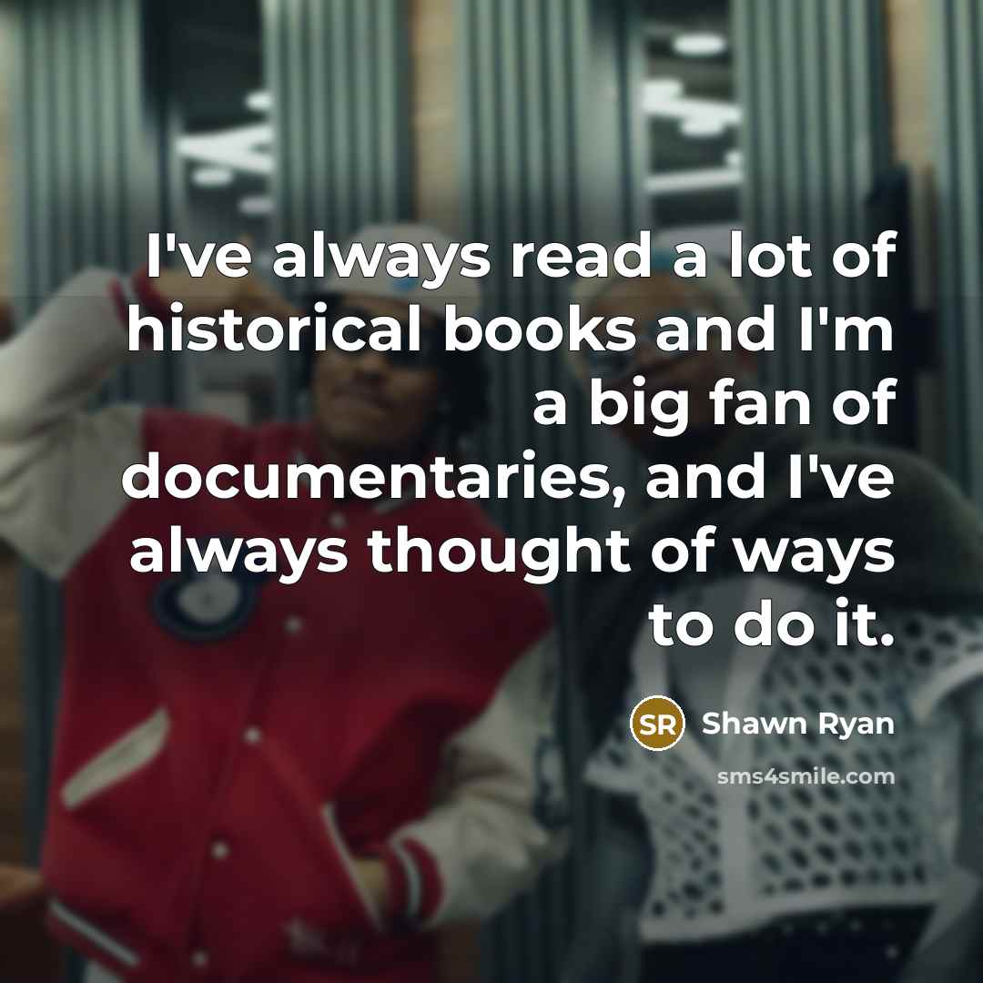 “I've always read a lot of historical books and I'm…” quote by Shawn Ryan
