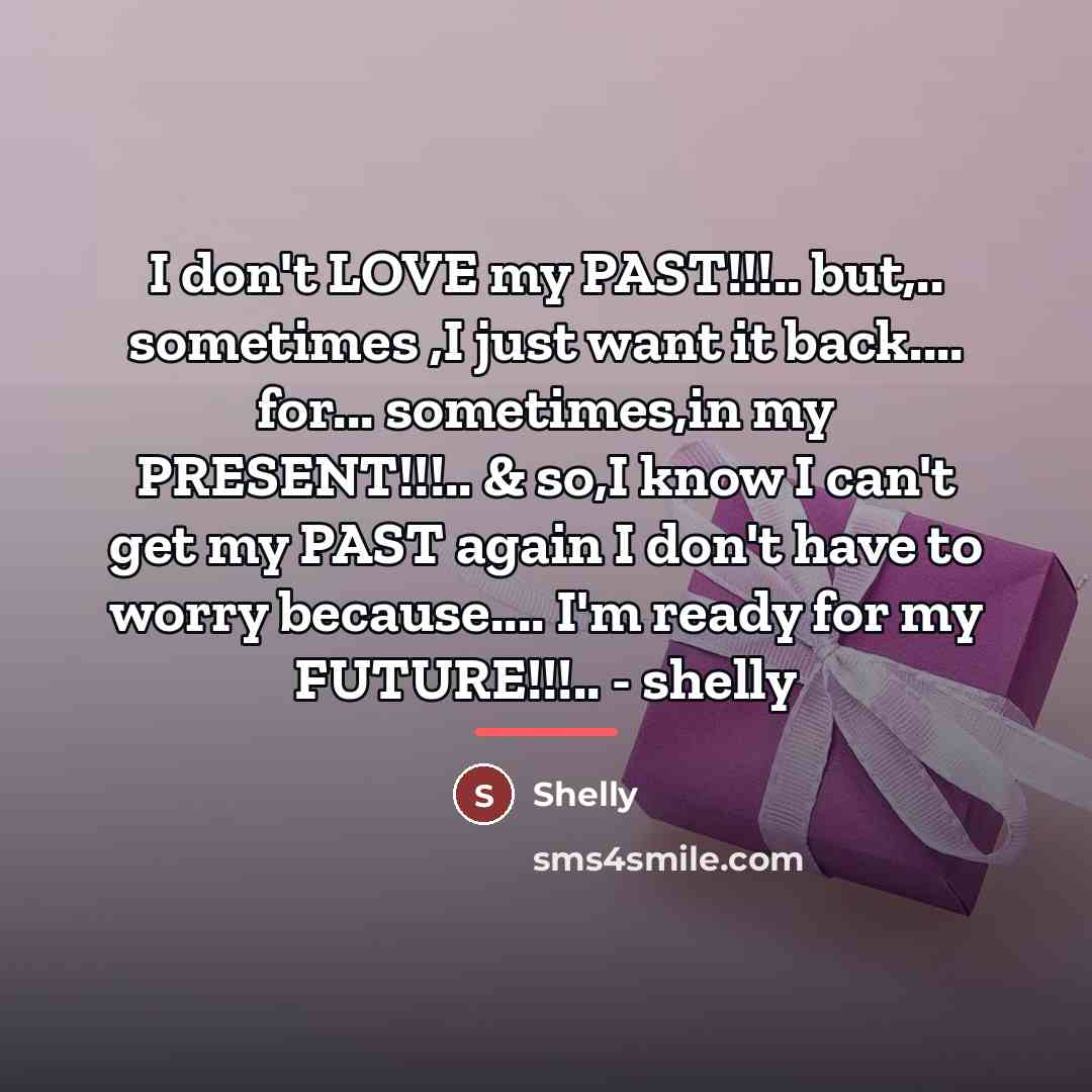 “I don't LOVE my PAST!!!.. but,.. sometimes ,I just want…” quote by Shelly