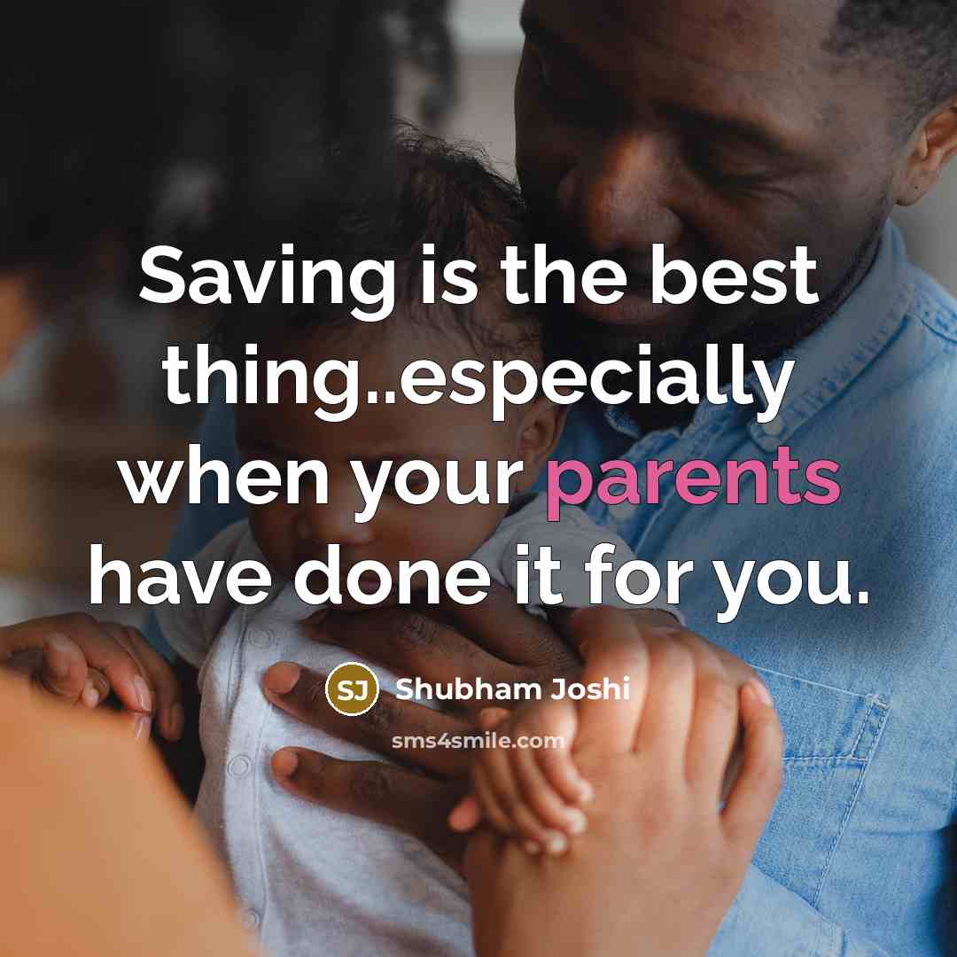 “Saving is the best thing..especially when your parents have done it for you.” quote by Shubham Joshi
