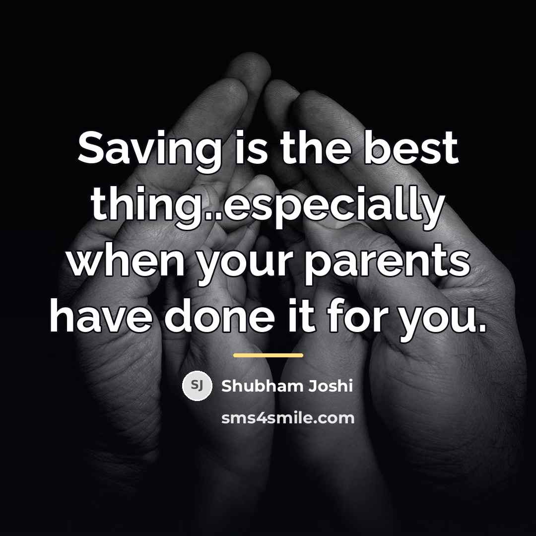“Saving is the best thing..especially when your parents have done…” quote by Shubham Joshi
