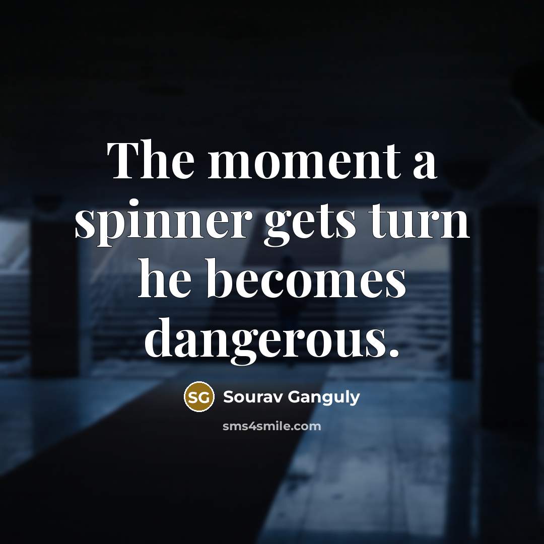 “The moment a spinner gets turn he becomes dangerous.…” quote by Sourav Ganguly