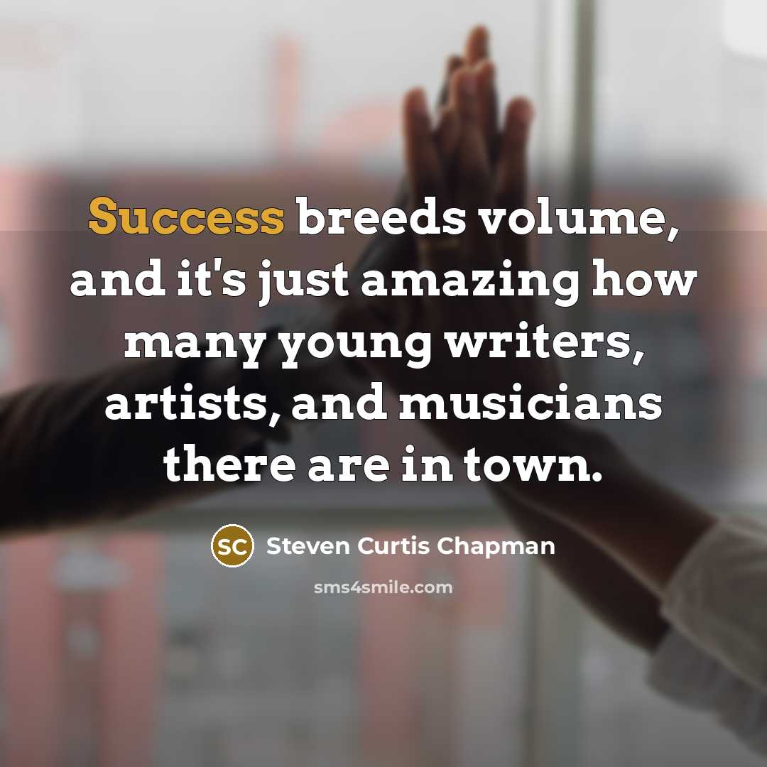 “Success breeds volume, and it's just amazing how many young…” quote by Steven Curtis Chapman
