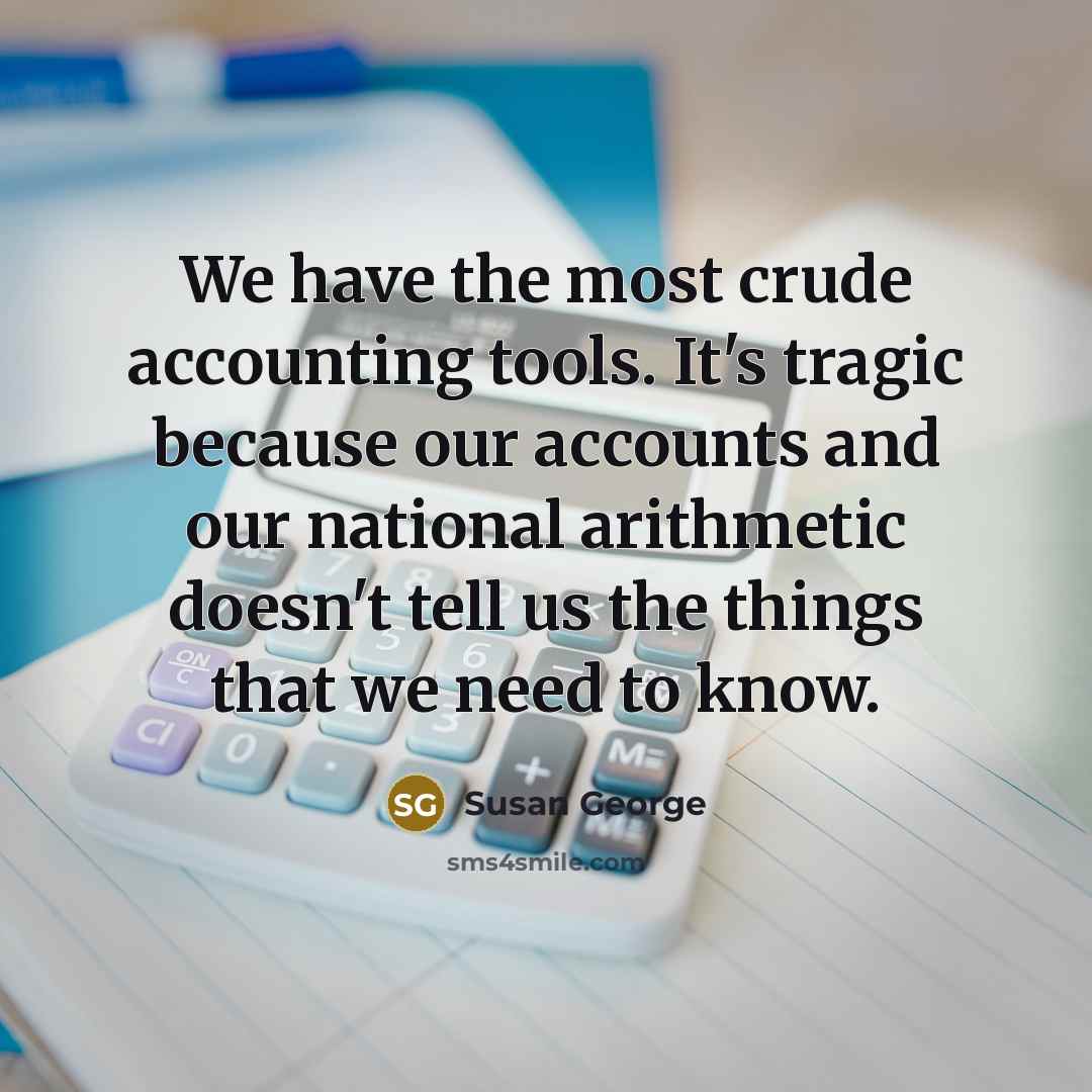 “We have the most crude accounting tools. It's tragic because…” quote by Susan George