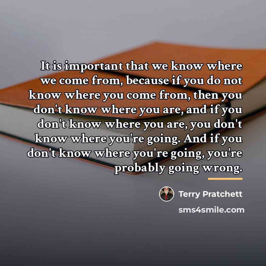 “It is important that we know where we come from,…” quote by Terry Pratchett