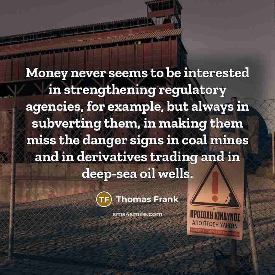“Money never seems to be interested in strengthening regulatory agencies,…” quote by Thomas Frank
