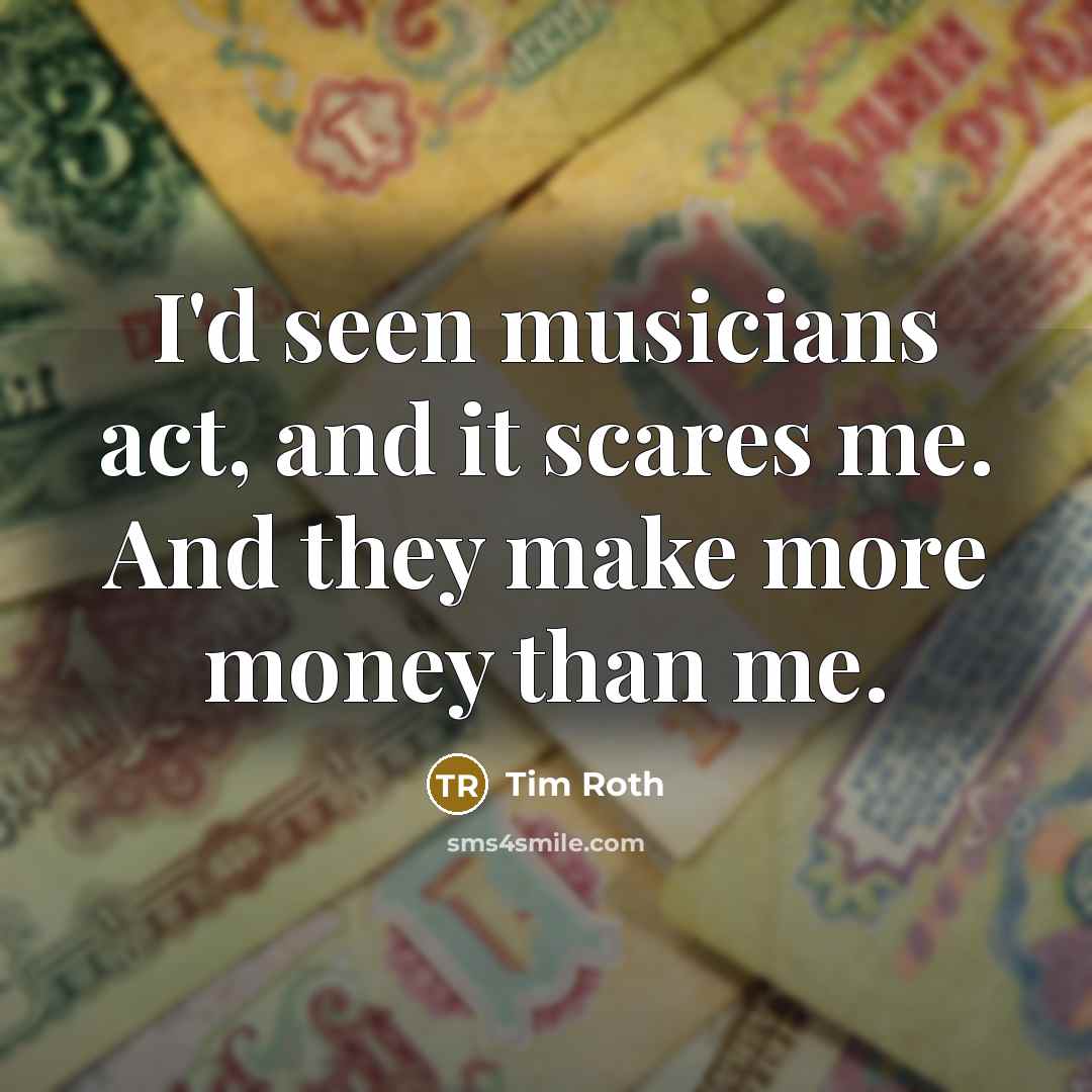 “I'd seen musicians act, and it scares me. And they…” quote by Tim Roth