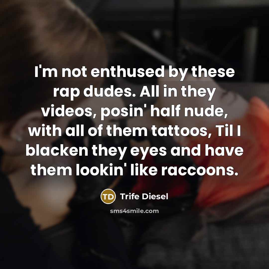“I'm not enthused by these rap dudes. All in they videos, posin' half nude, with all of them tattoos, Til I blacken they eyes and have them lookin' like raccoons.” quote by Trife Diesel