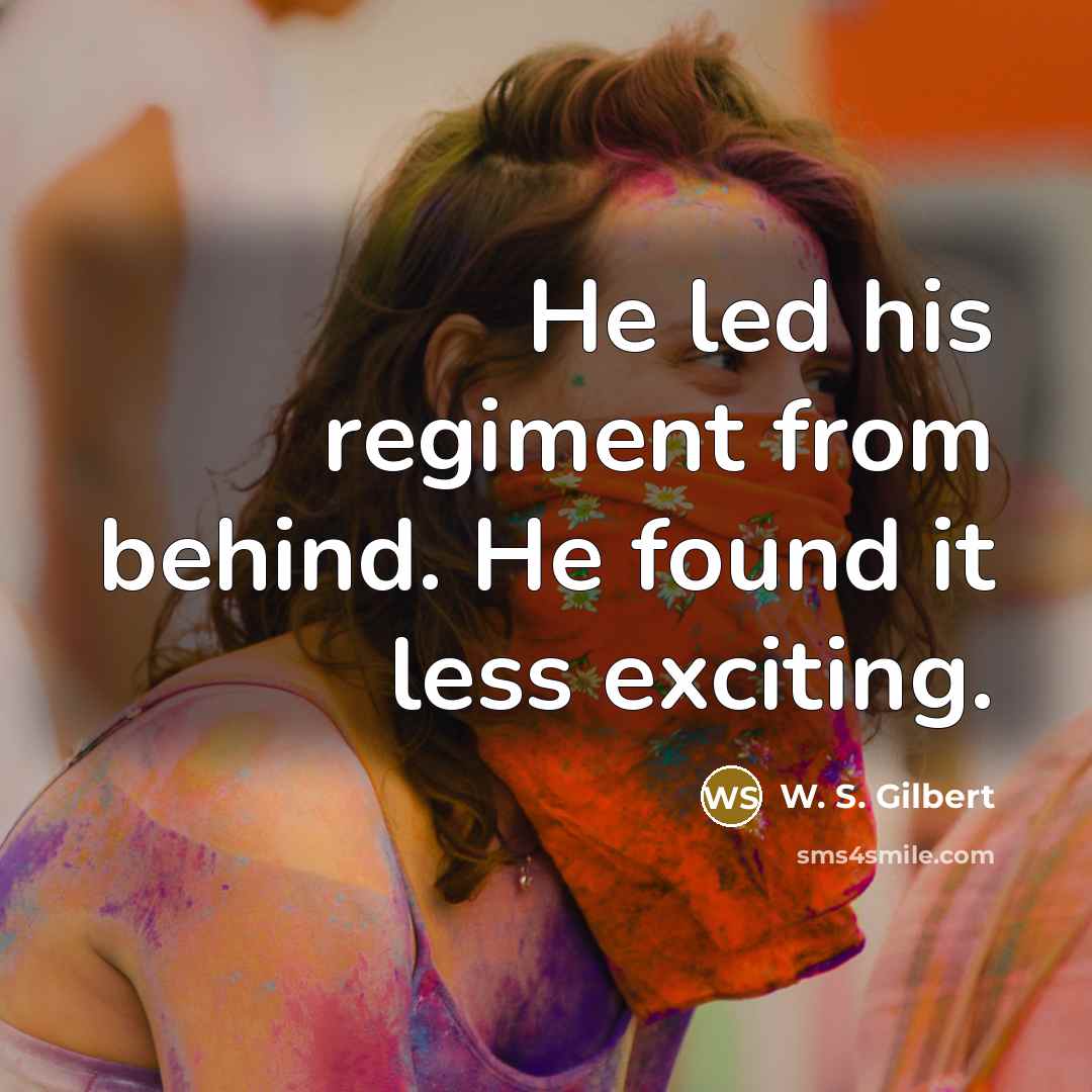 “He led his regiment from behind. He found it less…” quote by W. S. Gilbert
