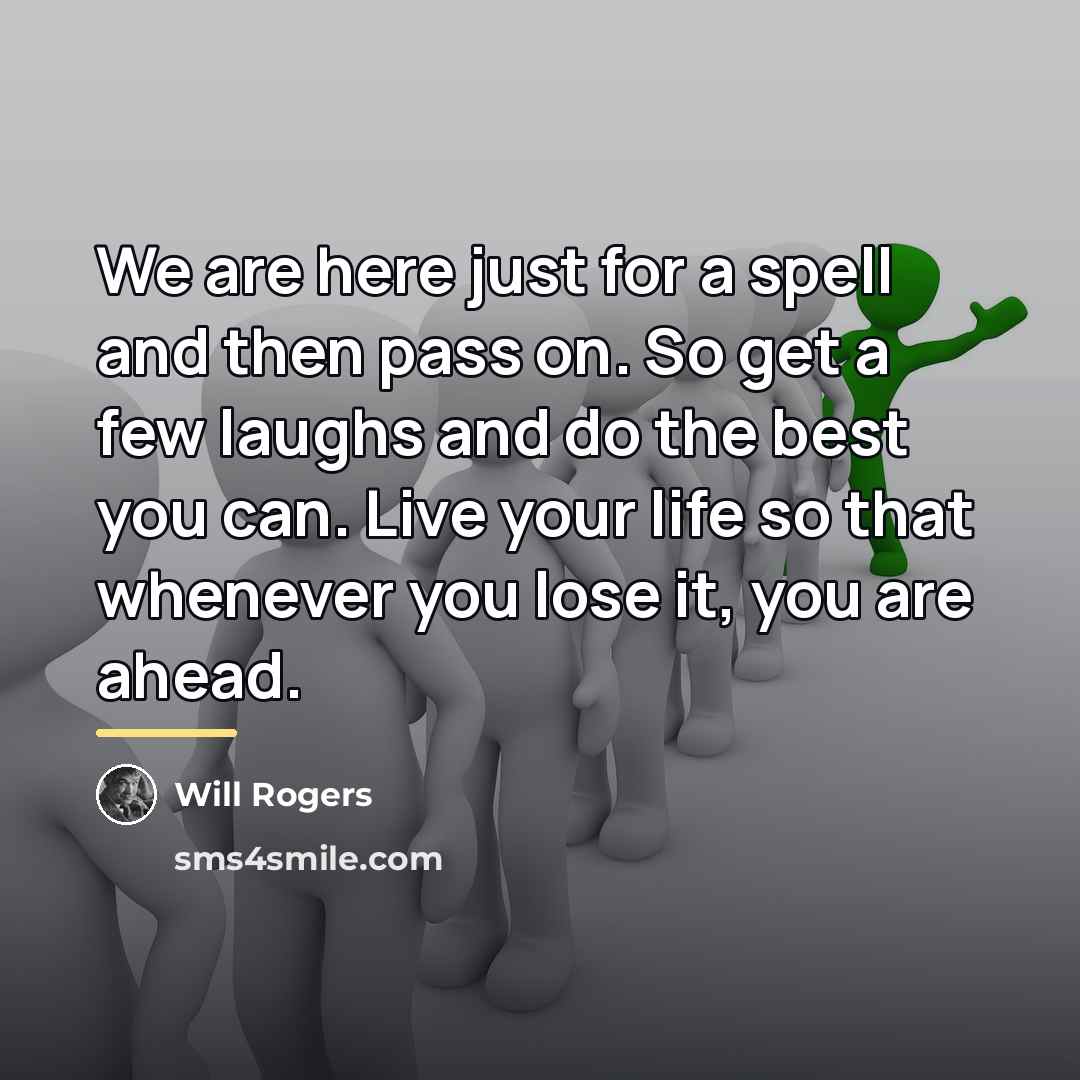 “We are here just for a spell and then pass…” quote by Will Rogers
