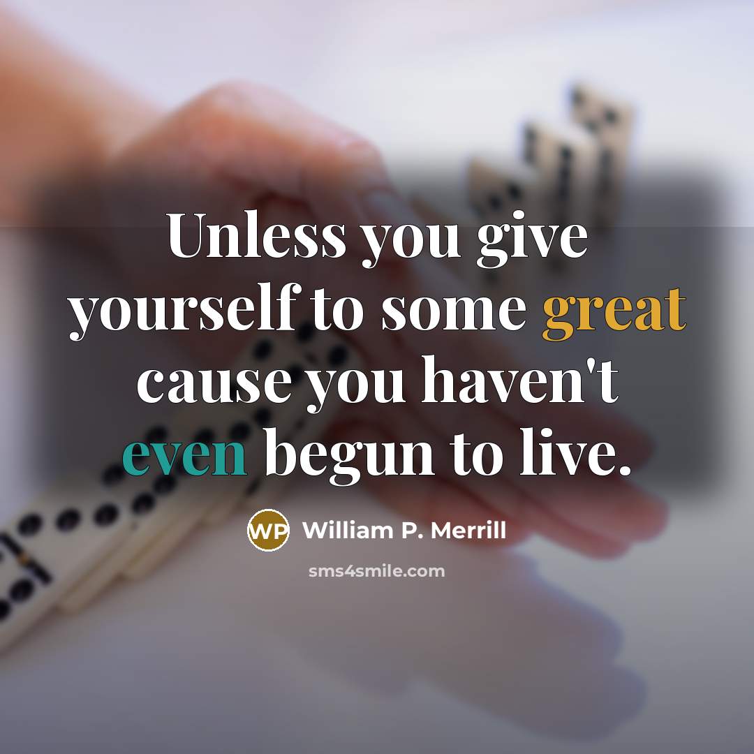 “Unless you give yourself to some great cause you haven't even begun to live.” quote by William P. Merrill