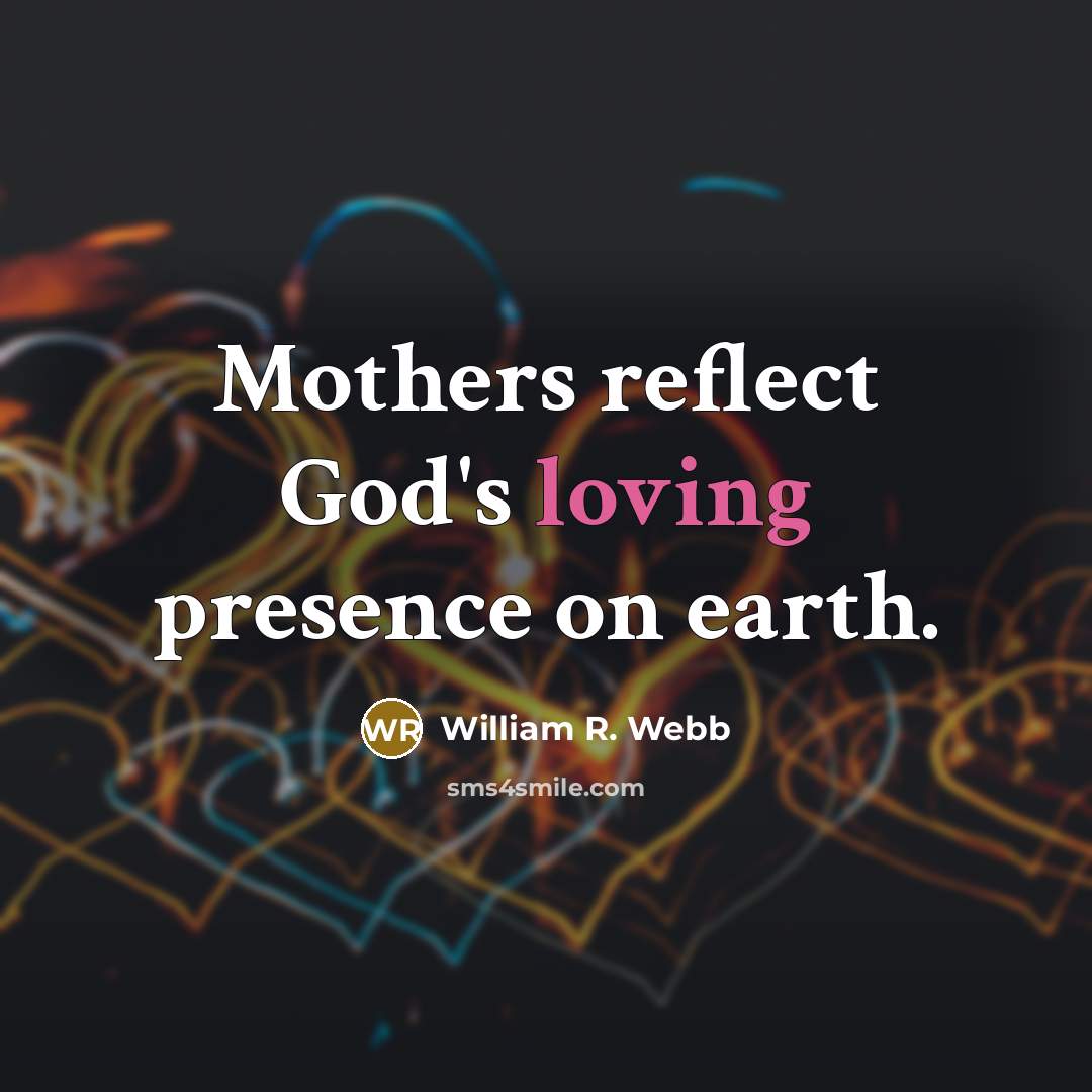 “Mothers reflect God's loving presence on earth.” quote by William R. Webb
