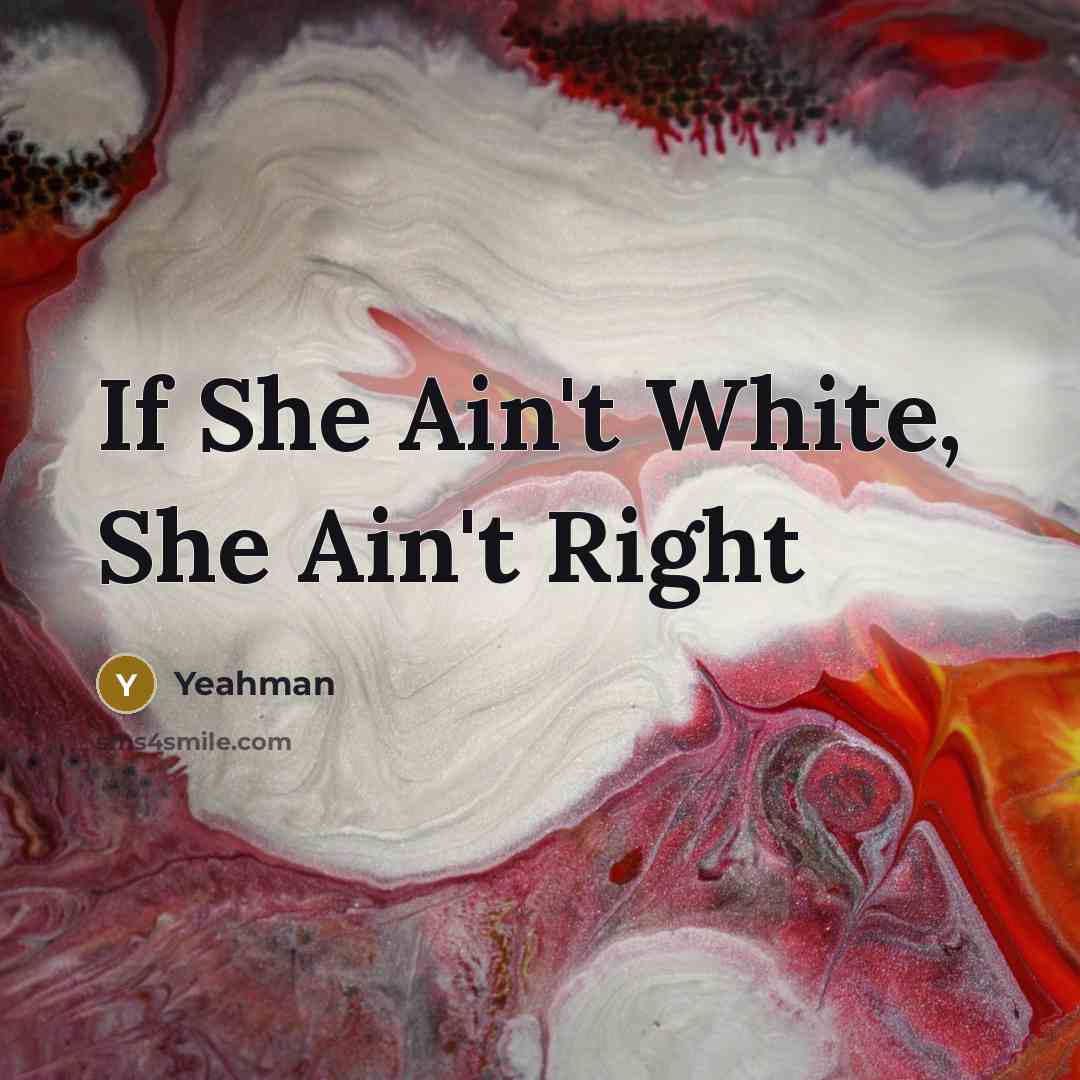 “If She Ain't White, She Ain't Right…” quote by Yeahman