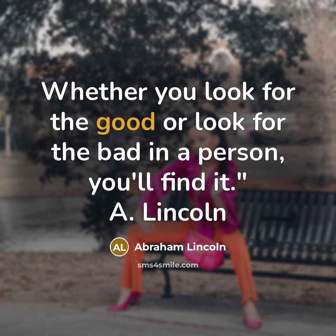 “Whether you look for the good or look for the bad in a person, you'll find it." A. Lincoln” quote by Abraham Lincoln