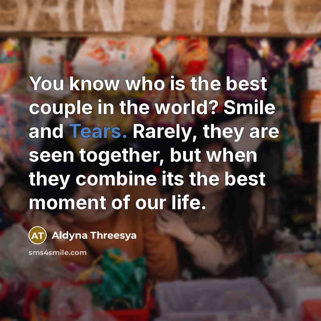 “You know who is the best couple in the world? Smile and Tears. Rarely, they are seen together, but when they combine its the best moment of our life.” quote by Aldyna Threesya