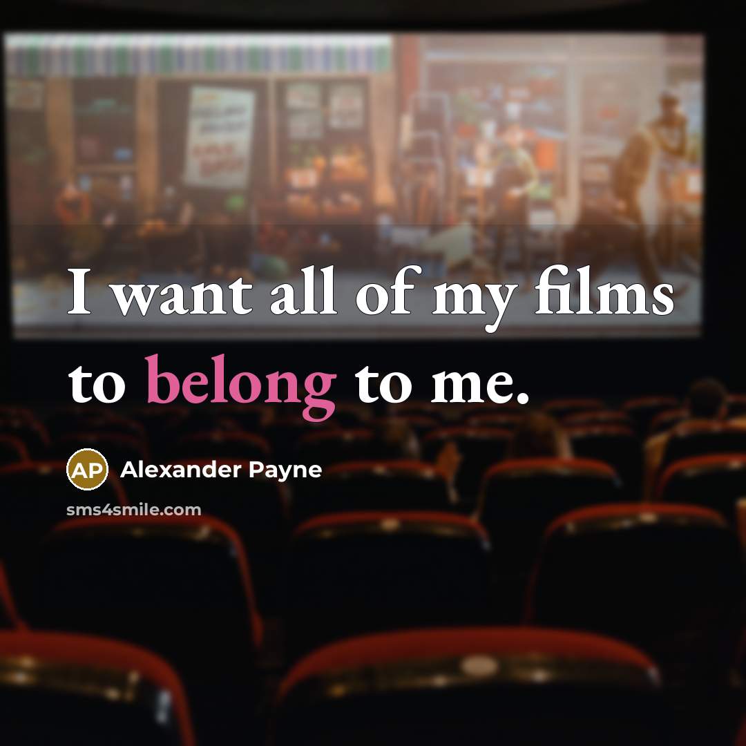“I want all of my films to belong to me.” quote by Alexander Payne