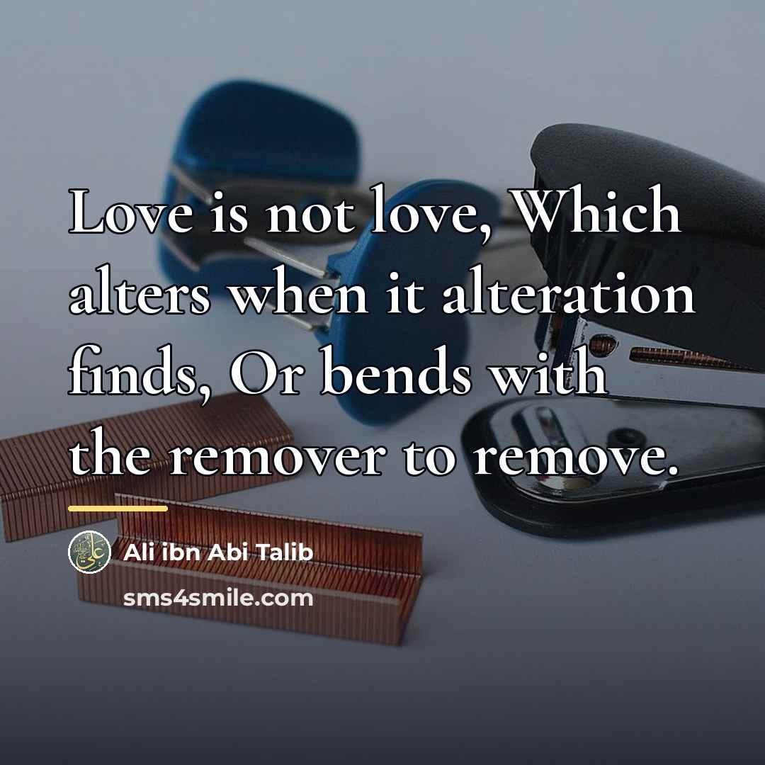 “Love is not love, Which alters when it alteration finds,…” quote by Ali Ibn Abi Talib