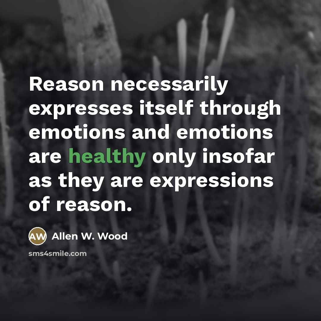“Reason necessarily expresses itself through emotions and emotions are healthy…” quote by Allen W. Wood