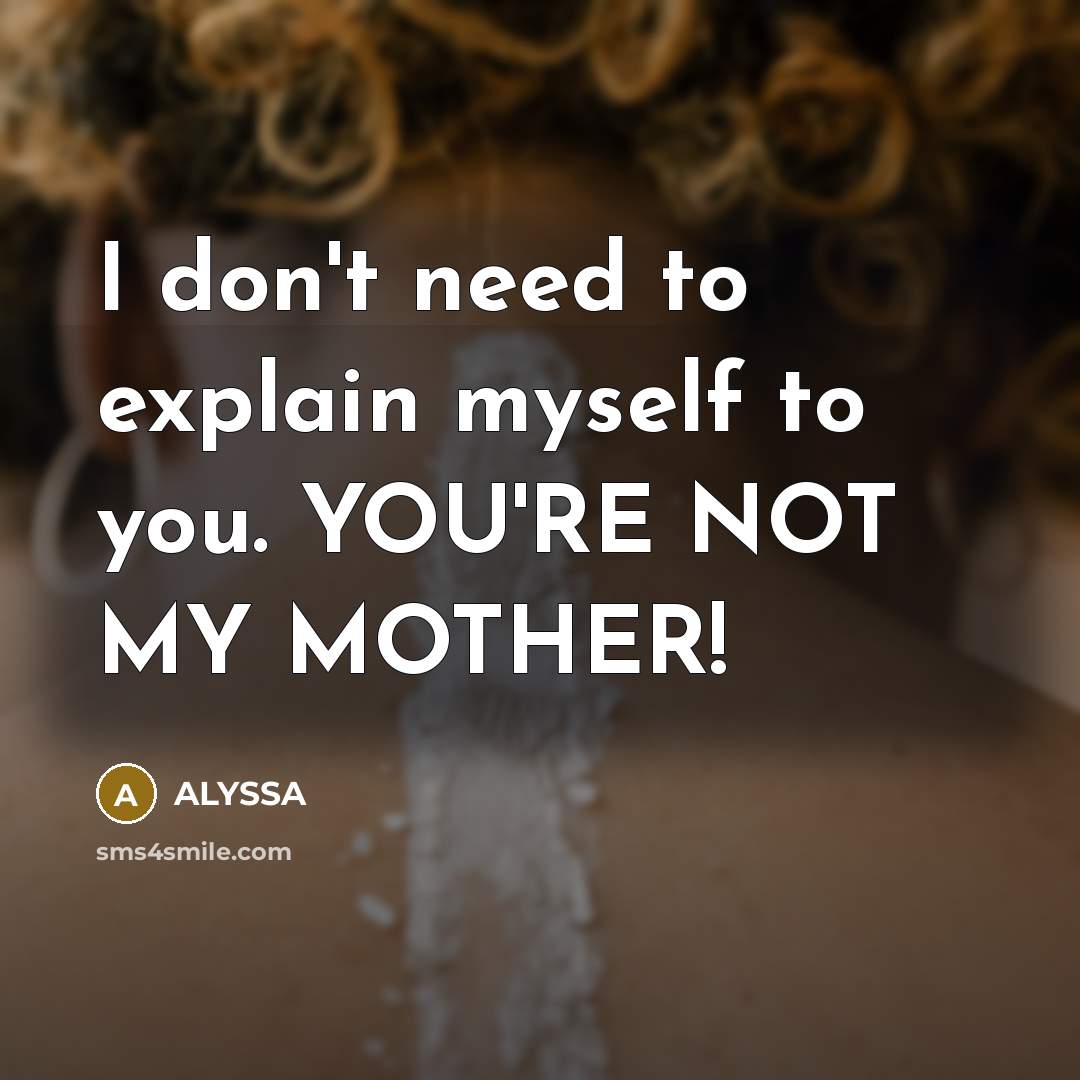“I don't need to explain myself to you. YOU'RE NOT…” quote by ALYSSA