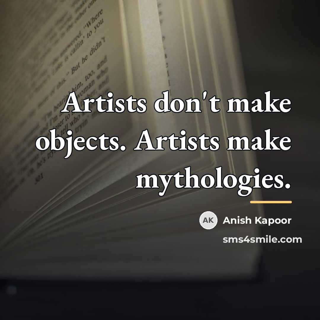 “Artists don't make objects. Artists make mythologies.…” quote by Anish Kapoor