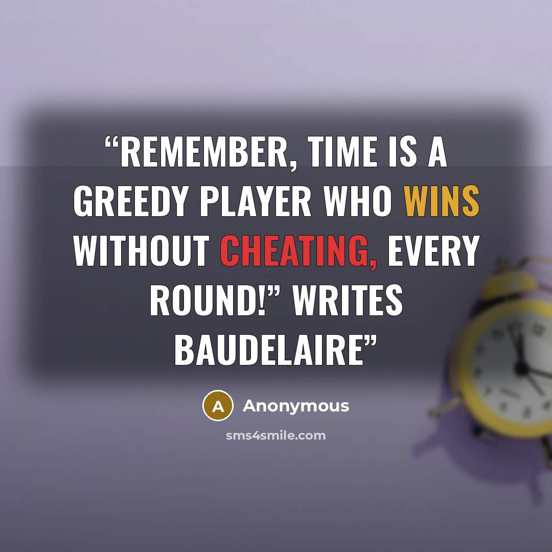 “Remember, Time is a greedy player who wins without cheating, every round!” writes Baudelaire” quote by Anonymous