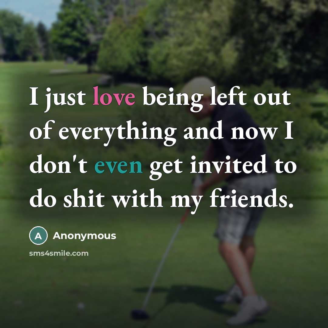 “I just love being left out of everything and now…” quote by Anonymous